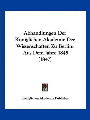 Cover image for Abhandlungen Der Koniglichen Akademie Der Wissenschaften Zu Berlin: Aus Dem Jahre 1845 (1847)