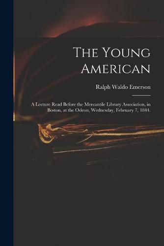 The Young American: a Lecture Read Before the Mercantile Library Association, in Boston, at the Odeon, Wednesday, February 7, 1844.