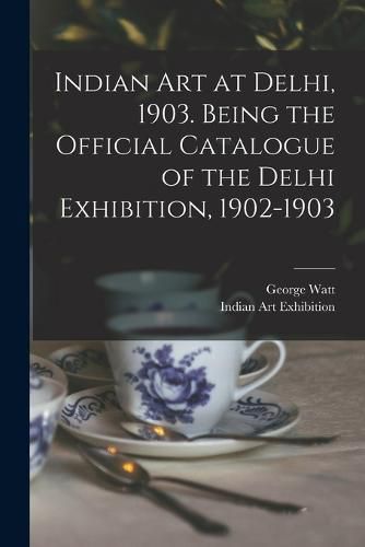 Indian art at Delhi, 1903. Being the Official Catalogue of the Delhi Exhibition, 1902-1903