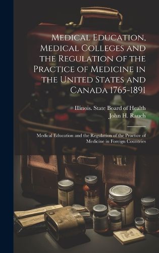 Cover image for Medical Education, Medical Colleges and the Regulation of the Practice of Medicine in the United States and Canada 1765-1891