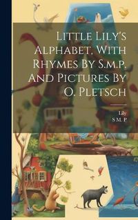 Cover image for Little Lily's Alphabet, With Rhymes By S.m.p. And Pictures By O. Pletsch