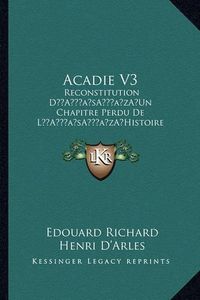 Cover image for Acadie V3: Reconstitution Da Acentsacentsa A-Acentsa Acentsun Chapitre Perdu de La Acentsacentsa A-Acentsa Acentshistoire Da Acentsacentsa A-Acentsa Acentsamerique (1921)