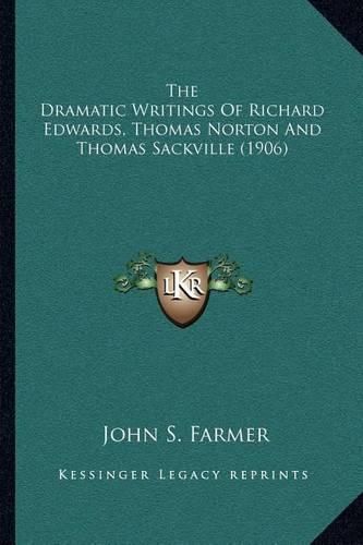 Cover image for The Dramatic Writings of Richard Edwards, Thomas Norton and Thomas Sackville (1906)