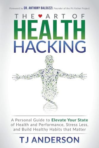 Cover image for The Art of Health Hacking: A Personal Guide to Elevate Your State of Health and Performance, Stress Less, and Build Healthy Habits that Matter