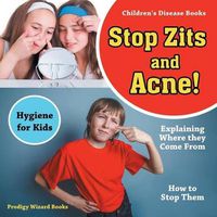 Cover image for Stop Zits and Acne! Explaining Where They Come from - How to Stop Them - Hygiene for Kids - Children's Disease Books