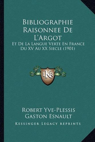 Bibliographie Raisonnee de L'Argot: Et de La Langue Verte En France Du XV Au XX Siecle (1901)