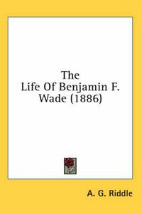 Cover image for The Life of Benjamin F. Wade (1886)