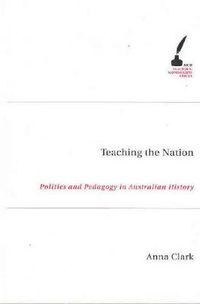 Cover image for Teaching The Nation: Politics and Pedagogy in Australian History