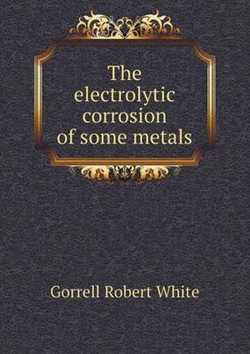 Cover image for The Electrolytic Corrosion of Some Metals