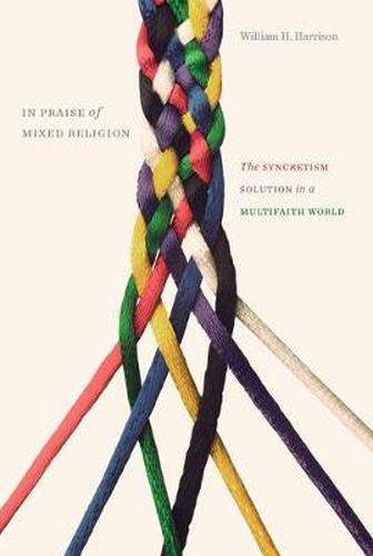 Cover image for In Praise of Mixed Religion: The Syncretism Solution in a Multifaith World