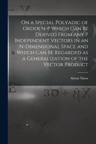 Cover image for On a Special Polyadic of Order N-p Which Can Be Derived From Any P Independent Vectors in an N-dimensional Space and Which Can Be Regarded as a Generalization of the Vector Product