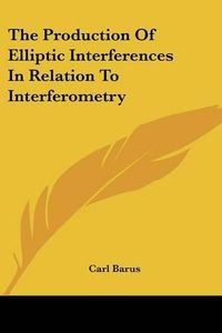 Cover image for The Production of Elliptic Interferences in Relation to Interferometry