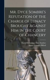 Cover image for Mr. Dyce Sombre's Refutation of the Charge of Lunacy Brought Against Him in the Court of Chancery