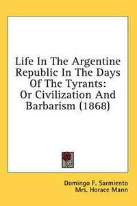 Cover image for Life In The Argentine Republic In The Days Of The Tyrants: Or Civilization And Barbarism (1868)