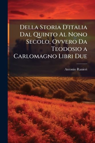 Cover image for Della Storia D'Italia Dal Quinto Al Nono Secolo, Ovvero Da Teodosio a Carlomagno Libri Due
