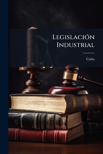 Cover image for Legislaci N Industrial: Patentes de Invenci N, Marcas de F Brica, Marcas de Comercio, T Tulas Industriales...