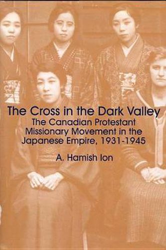 Cover image for The Cross in the Dark Valley: The Canadian Protestant Missionary Movement in the Japanese Empire, 1931-1945
