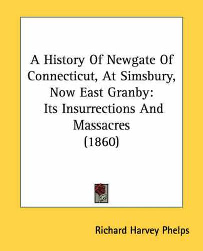 Cover image for A History of Newgate of Connecticut, at Simsbury, Now East Granby: Its Insurrections and Massacres (1860)