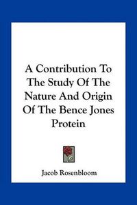 Cover image for A Contribution to the Study of the Nature and Origin of the Bence Jones Protein