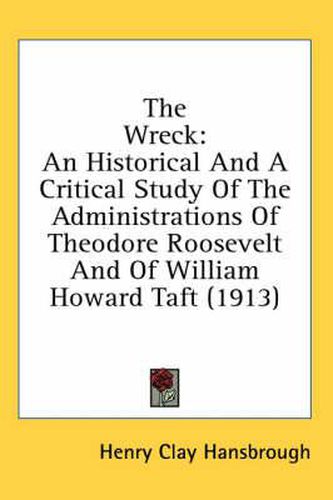 The Wreck: An Historical and a Critical Study of the Administrations of Theodore Roosevelt and of William Howard Taft (1913)