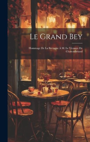 Cover image for Le Grand Bey; Hommage de la Bretagne a M. le vicomte de Chateaubriand