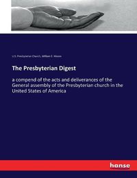 Cover image for The Presbyterian Digest: a compend of the acts and deliverances of the General assembly of the Presbyterian church in the United States of America