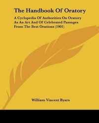 Cover image for The Handbook of Oratory: A Cyclopedia of Authorities on Oratory as an Art and of Celebrated Passages from the Best Orations (1901)