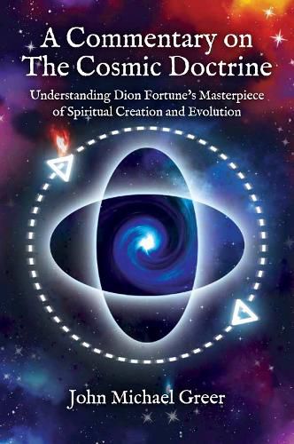 A Commentary on 'The Cosmic Doctrine': Understanding Dion Fortune's Masterpiece of Spiritual Creation and Evolution