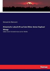 Cover image for Historische Lobschrift auf den Ritter Anton Raphael Mengs: nebst einem Verzeichnisse seiner Werke