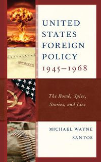 Cover image for United States Foreign Policy 1945-1968: The Bomb, Spies, Stories, and Lies