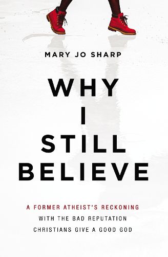 Cover image for Why I Still Believe: A Former Atheist's Reckoning with the Bad Reputation Christians Give a Good God