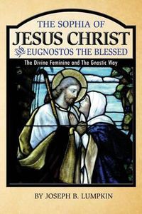 Cover image for The Sophia of Jesus Christ and Eugnostos the Blessed: The Divine Feminine and T