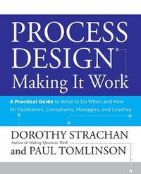 Cover image for Process Design: Making it Work - A Practical Guide to What to Do When and How for Facilitators, Consultants, Managers and Coaches