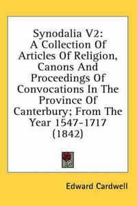 Cover image for Synodalia V2: A Collection of Articles of Religion, Canons and Proceedings of Convocations in the Province of Canterbury; From the Year 1547-1717 (1842)