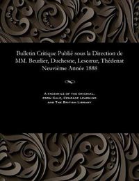 Cover image for Bulletin Critique Publi  Sous La Direction de MM. Beurlier, Duchesne, Lescoeur, Th denat Neuvi me Ann e 1888