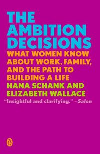 Cover image for The Ambition Decisions: What Women Know About Work, Family, and the Path to Building A Life