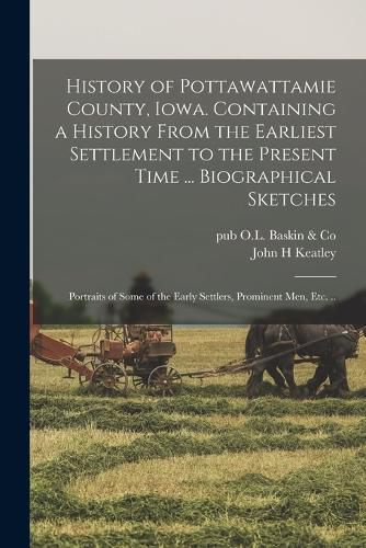 Cover image for History of Pottawattamie County, Iowa. Containing a History From the Earliest Settlement to the Present Time ... Biographical Sketches; Portraits of Some of the Early Settlers, Prominent Men, Etc. ..