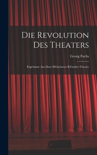 Cover image for Die Revolution des Theaters; Ergebnisse aus dem M(c)nchener K(c)nstler-Theater