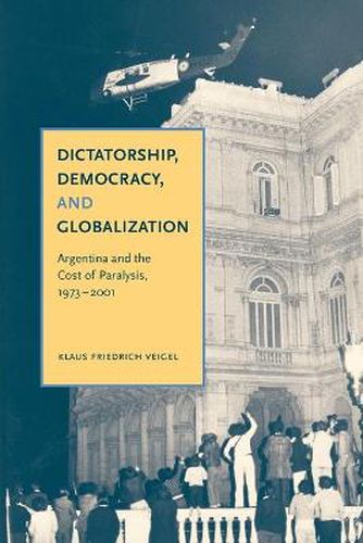 Cover image for Dictatorship, Democracy, and Globalization: Argentina and the Cost of Paralysis, 1973-2001