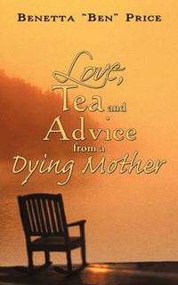 Cover image for Love, Tea and Advice from a Dying Mother