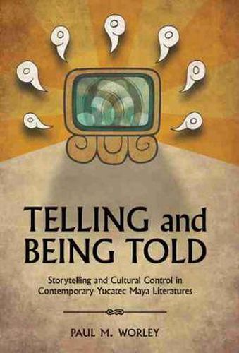 Cover image for Telling and Being Told: Storytelling and Cultural Control in Contemporary Yucatec Maya Literatures