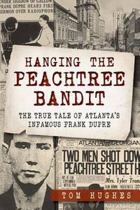 Cover image for Hanging the Peachtree Bandit: The True Tale of Atlanta's Infamous Frank Dupre