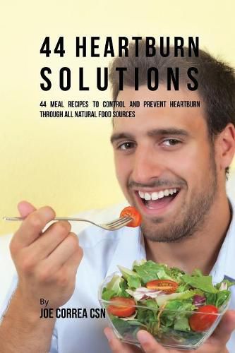 44 Heartburn Solutions: 44 Meal Recipes to Control and Prevent Heartburn through All Natural Food Sources