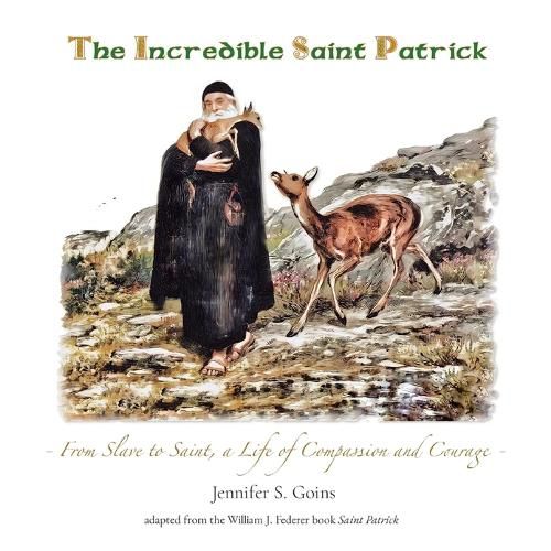 The Incredible Saint Patrick: From Slave to Saint, a Life of Compassion and Courage