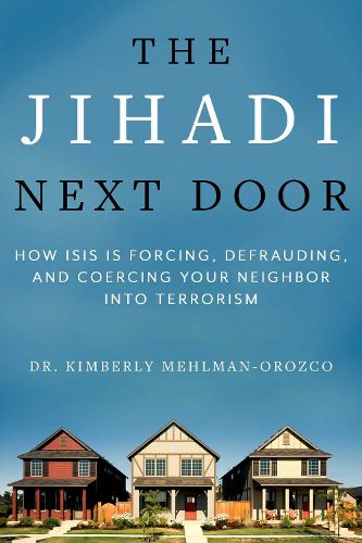 Cover image for The Jihadi Next Door: How ISIS Is Forcing, Defrauding, and Coercing Your Neighbor into Terrorism