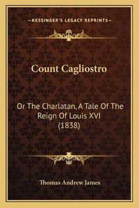 Cover image for Count Cagliostro: Or the Charlatan, a Tale of the Reign of Louis XVI (1838)