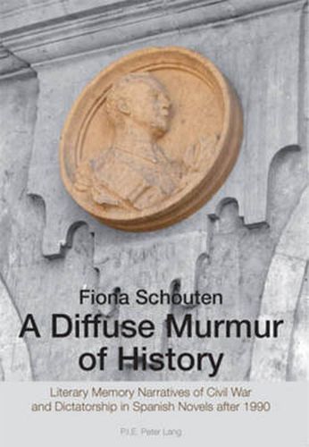 Cover image for A Diffuse Murmur of History: Literary Memory Narratives of Civil War and Dictatorship in Spanish Novels after 1990