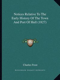 Cover image for Notices Relative to the Early History of the Town and Port of Hull (1827)