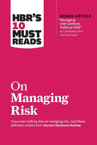 HBR's 10 Must Reads on Managing Risk (with bonus article  Managing 21st-Century Political Risk  by Condoleezza Rice and Amy Zegart): (with bonus article 'Managing 21st-Century Political Risk' by Condoleezza Rice and Amy Zegart)