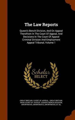 Cover image for The Law Reports: Queen's Bench Division, and on Appeal Therefrom in the Court of Appeal, and Decisions in the Court of Appeal Criminal Division and Employment Appeal Tribunal, Volume 1